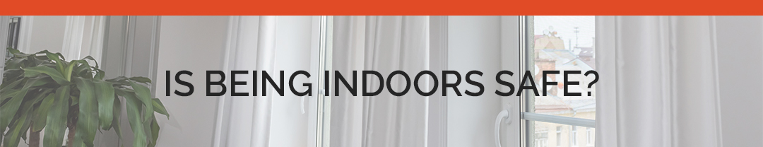 Is being indoors safe?